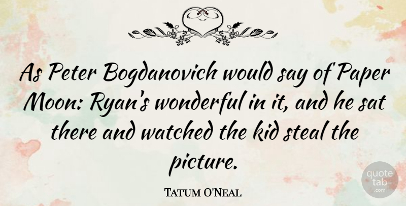 Tatum O'Neal Quote About Children, Kids, Moon: As Peter Bogdanovich Would Say...