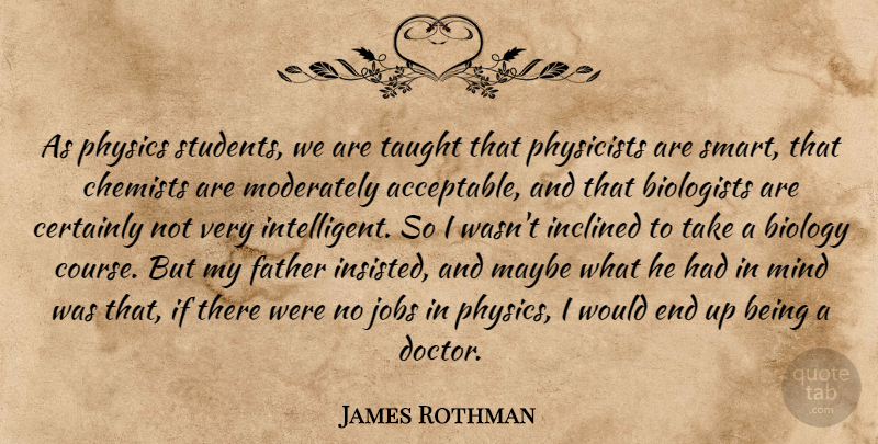 James Rothman Quote About Biologists, Biology, Certainly, Inclined, Jobs: As Physics Students We Are...