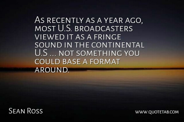 Sean Ross Quote About Base, Format, Fringe, Recently, Sound: As Recently As A Year...