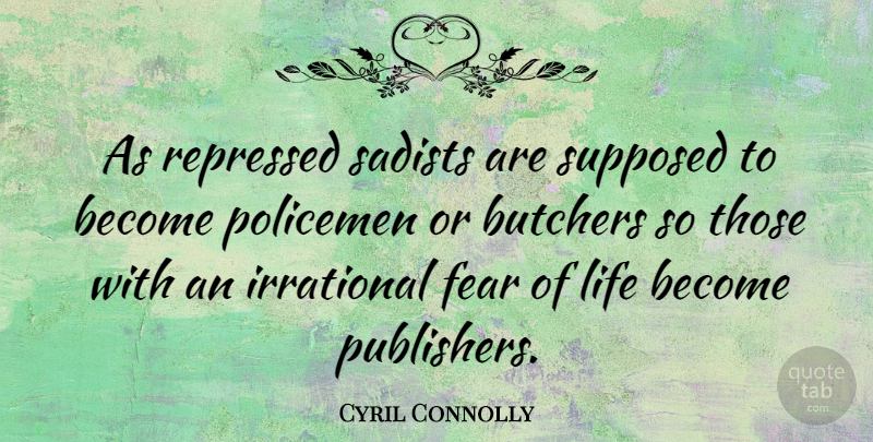Cyril Connolly Quote About Life, Fear, Publishing Books: As Repressed Sadists Are Supposed...