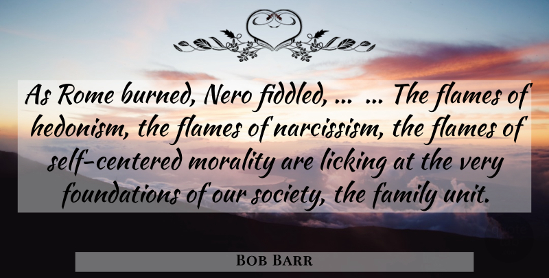 Bob Barr Quote About Family, Flames, Licking, Morality, Rome: As Rome Burned Nero Fiddled...