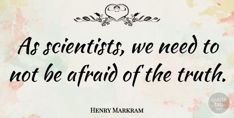 Henry Markram Quote About Truth: As Scientists We Need To...