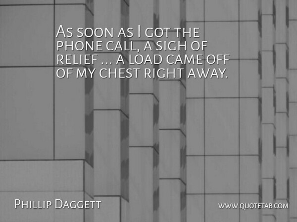 Phillip Daggett Quote About Came, Chest, Load, Phone, Relief: As Soon As I Got...