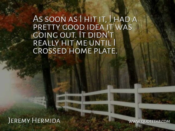 Jeremy Hermida Quote About Crossed, Good, Hit, Home, Soon: As Soon As I Hit...