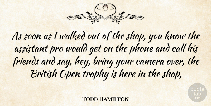 Todd Hamilton Quote About Assistant, Bring, British, Call, Camera: As Soon As I Walked...
