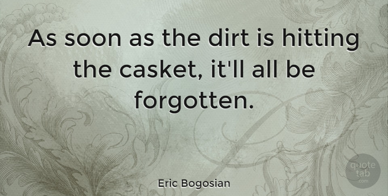 Eric Bogosian Quote About Dirt, Hitting, Forgotten: As Soon As The Dirt...