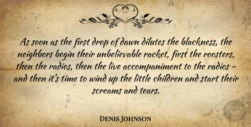 Denis Johnson Quote About Begin, Children, Dawn, Drop, Neighbors: As Soon As The First...