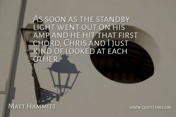 Matt Hammitt Quote About Amp, Chris, Hit, Light, Looked: As Soon As The Standby...