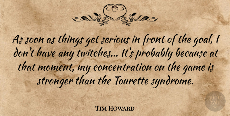 Tim Howard Quote About Concentration, Front, Serious, Soon, Stronger: As Soon As Things Get...