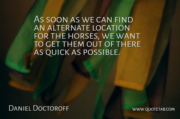 Daniel Doctoroff Quote About Alternate, Horses, Location, Quick, Soon: As Soon As We Can...