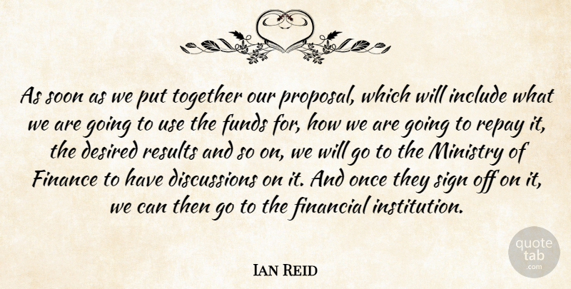 Ian Reid Quote About Desired, Finance, Financial, Funds, Include: As Soon As We Put...