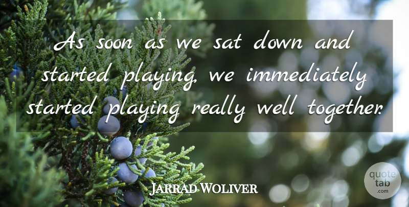 Jarrad Woliver Quote About Playing, Sat, Soon: As Soon As We Sat...