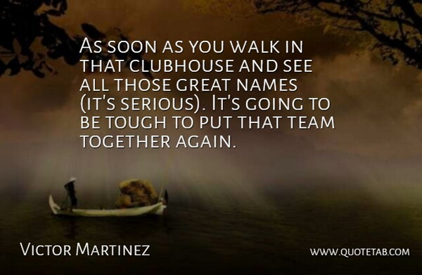 Victor Martinez Quote About Clubhouse, Great, Names, Soon, Team: As Soon As You Walk...