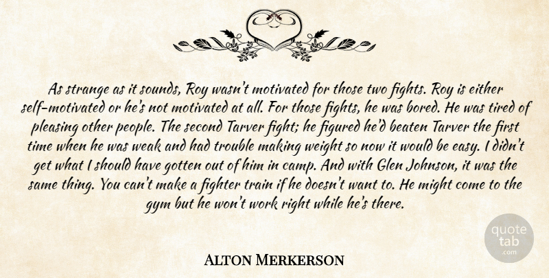 Alton Merkerson Quote About Beaten, Either, Fighter, Figured, Gotten: As Strange As It Sounds...