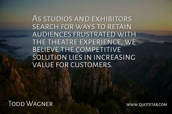 Todd Wagner Quote About Audiences, Believe, Frustrated, Increasing, Lies: As Studios And Exhibitors Search...
