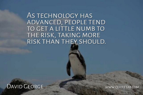 David George Quote About Numb, People, Risk, Taking, Technology: As Technology Has Advanced People...