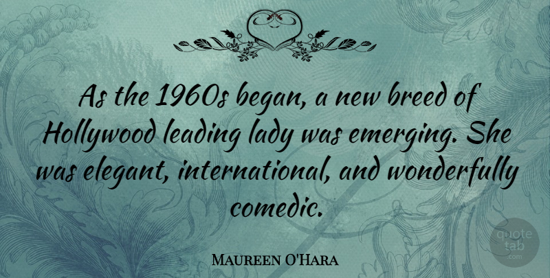 Maureen O'Hara Quote About Hollywood, Leading Ladies, Comedic: As The 1960s Began A...