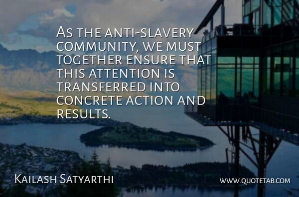 Kailash Satyarthi Quote About Attention, Concrete, Ensure: As The Anti Slavery Community...