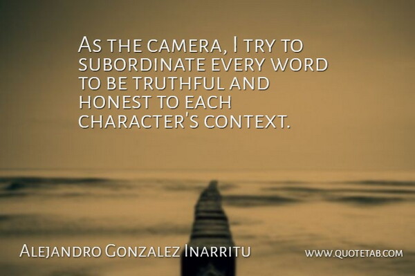 Alejandro Gonzalez Inarritu Quote About Honest, Truthful, Word: As The Camera I Try...
