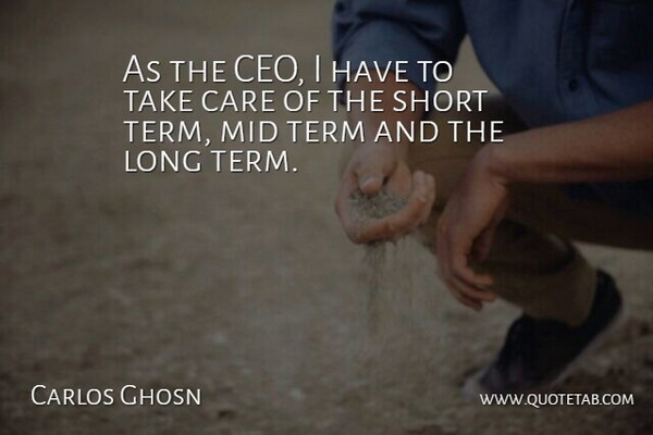 Carlos Ghosn Quote About Long, Care, Ceo: As The Ceo I Have...