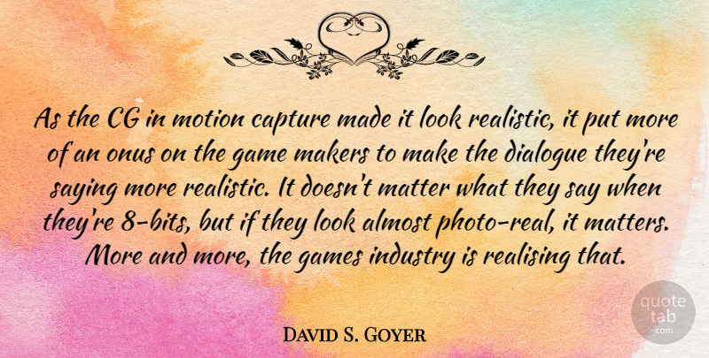 David S. Goyer Quote About Almost, Capture, Games, Industry, Makers: As The Cg In Motion...