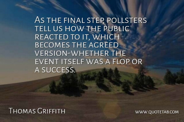 Thomas Griffith Quote About Agreed, Becomes, Event, Final, Flop: As The Final Step Pollsters...