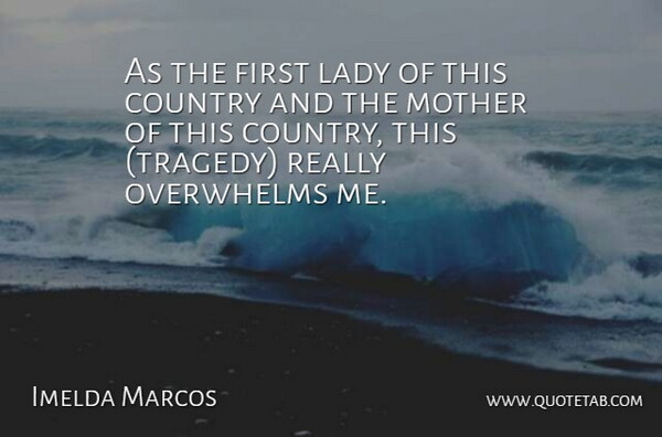 Imelda Marcos Quote About Country, Lady, Mother, Overwhelms: As The First Lady Of...