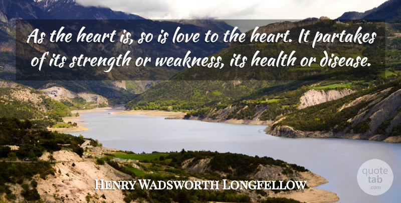 Henry Wadsworth Longfellow Quote About Heart, Disease, Weakness: As The Heart Is So...