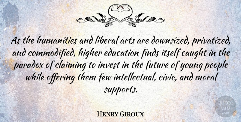 Henry Giroux Quote About Art, Offering, People: As The Humanities And Liberal...