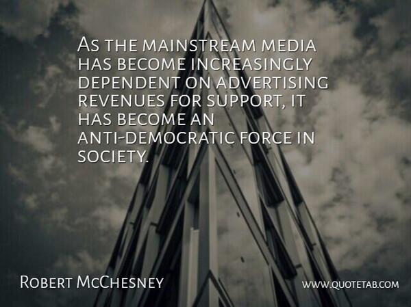 Robert McChesney Quote About Advertising, Dependent, Force, Mainstream: As The Mainstream Media Has...