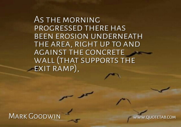Mark Goodwin Quote About Against, Concrete, Erosion, Exit, Morning: As The Morning Progressed There...