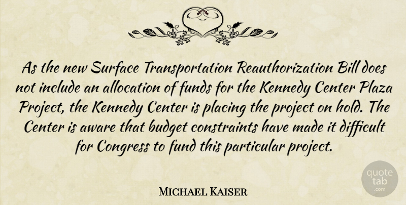 Michael Kaiser Quote About Aware, Bill, Budget, Center, Congress: As The New Surface Transportation...