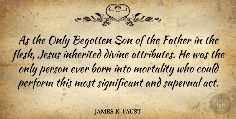 James E. Faust Quote About Divine, Inherited, Jesus, Mortality, Perform: As The Only Begotten Son...