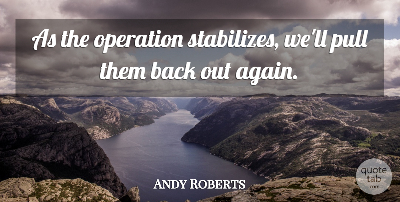 Andy Roberts Quote About Operation, Pull: As The Operation Stabilizes Well...