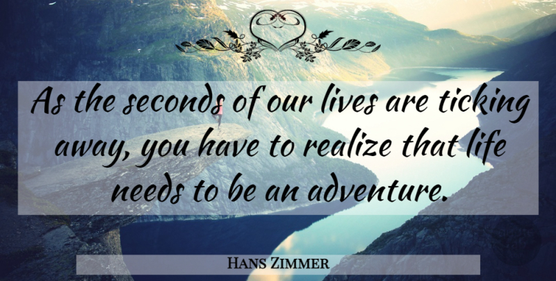 Hans Zimmer Quote About Adventure, Needs, Realizing: As The Seconds Of Our...