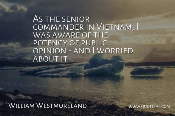 William Westmoreland Quote About Senior, Vietnam, Public Opinion: As The Senior Commander In...
