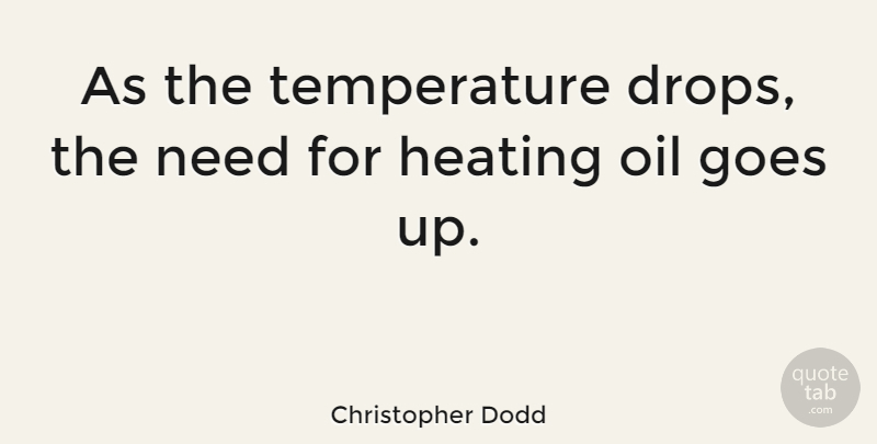 Christopher Dodd Quote About Oil, Temperature, Needs: As The Temperature Drops The...