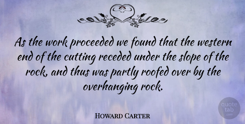 Howard Carter Quote About Cutting, English Scientist, Partly, Slope, Thus: As The Work Proceeded We...