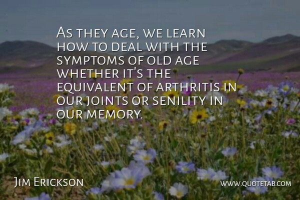 Jim Erickson Quote About Age, Age And Aging, Arthritis, Deal, Equivalent: As They Age We Learn...