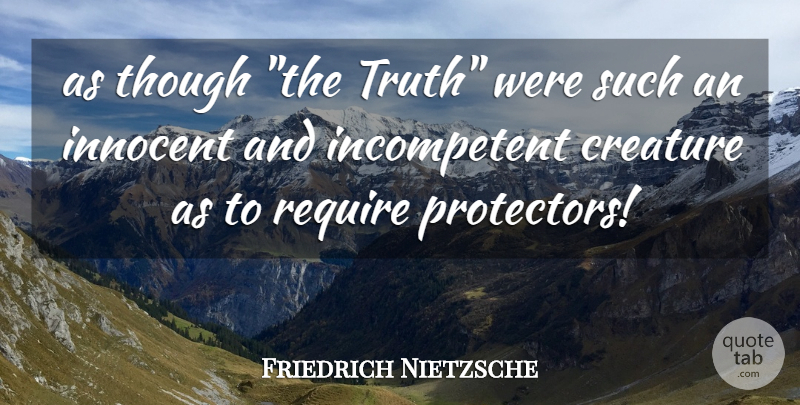 Friedrich Nietzsche Quote About Innocent, Creatures, Incompetent: As Though The Truth Were...