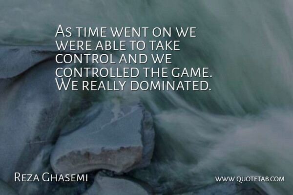 Reza Ghasemi Quote About Control, Controlled, Time: As Time Went On We...