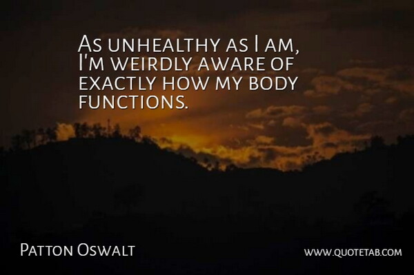 Patton Oswalt Quote About Body, Function, Unhealthy: As Unhealthy As I Am...