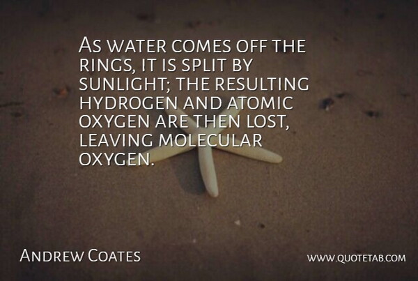 Andrew Coates Quote About Atomic, Hydrogen, Leaving, Molecular, Oxygen: As Water Comes Off The...