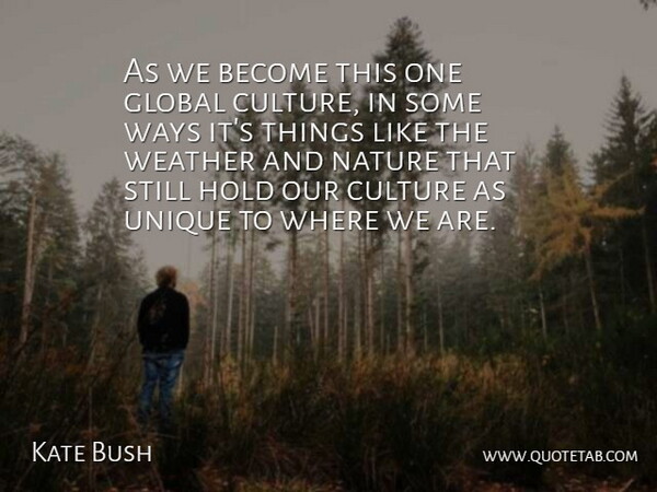 Kate Bush Quote About Global, Hold, Nature, Unique, Ways: As We Become This One...