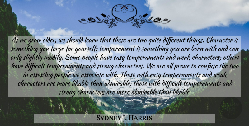 Sydney J. Harris Quote About Strong, Character, Two: As We Grow Older We...