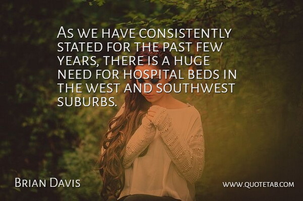Brian Davis Quote About Beds, Few, Hospital, Huge, Past: As We Have Consistently Stated...
