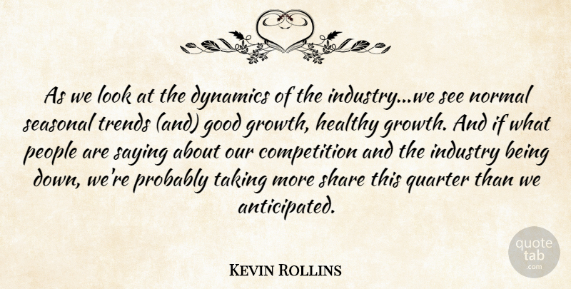 Kevin Rollins Quote About Competition, Dynamics, Good, Growth, Healthy: As We Look At The...