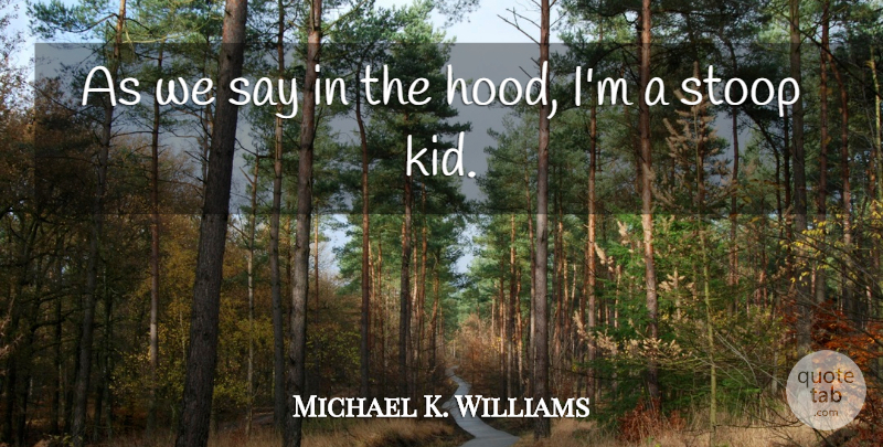 Michael K. Williams Quote About Kids, Hood, Stoops: As We Say In The...