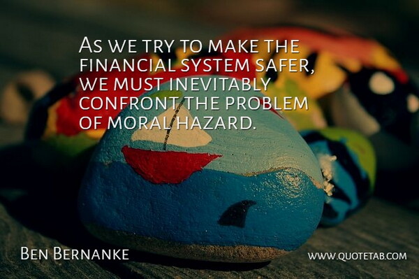 Ben Bernanke Quote About Confront, Inevitably, System: As We Try To Make...
