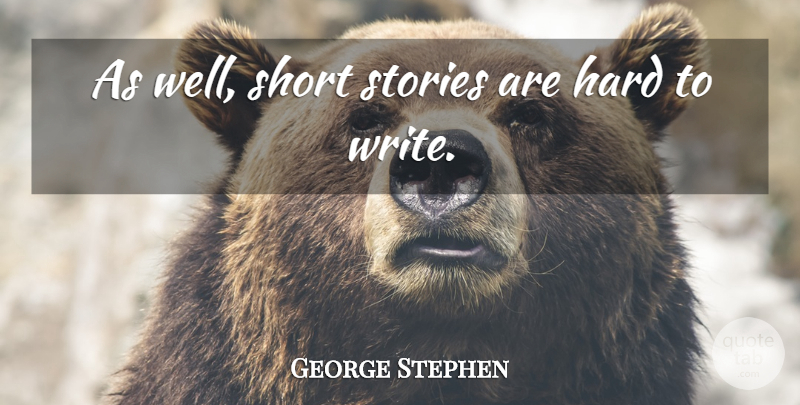 George Stephen Quote About Hard, Short, Stories: As Well Short Stories Are...